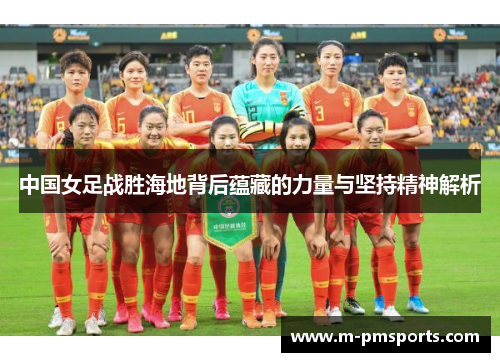 中国女足战胜海地背后蕴藏的力量与坚持精神解析