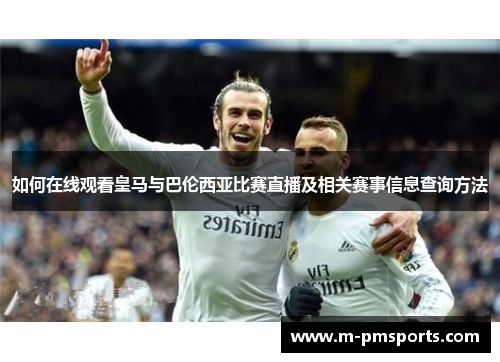 如何在线观看皇马与巴伦西亚比赛直播及相关赛事信息查询方法